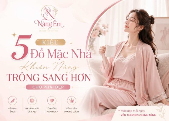 5 kiểu đồ mặc nhà giúp phái đẹp trông sang trọng, thanh lịch và tự tin hơn mỗi ngày. Thiết kế mềm mại, thoáng mát từ thương hiệu Nàng Êm.